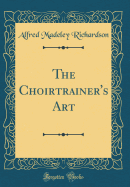 The Choirtrainer's Art (Classic Reprint)