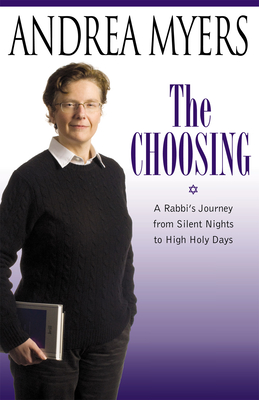 The Choosing: A Rabbi's Journey from Silent Nights to High Holy Days - Myers, Andrea