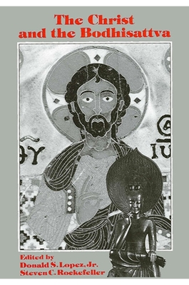 The Christ and the Bodhisattva - Lopez Jr, Donald S (Editor), and Rockefeller, Steven C (Editor)