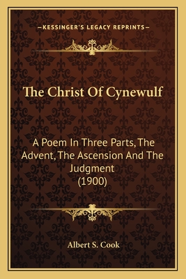 The Christ of Cynewulf: A Poem in Three Parts, the Advent, the Ascension and the Judgment (1900) - Cook, Albert S