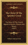 The Christ of the Apostles' Creed: The Voice of the Church Against Arianism, Strauss and Renan (1867)