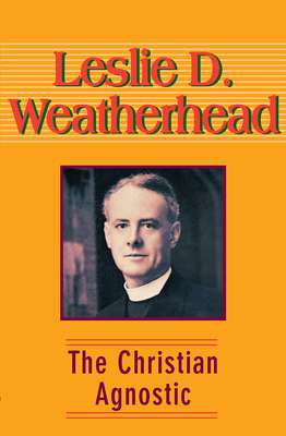 The Christian Agnostic - Weatherhead, Leslie D
