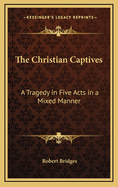 The Christian Captives: A Tragedy in Five Acts in a Mixed Manner