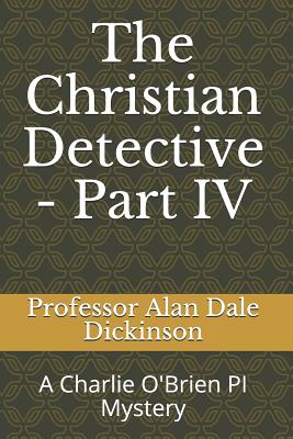 The Christian Detective - Part IV: A Charlie O'Brien PI Mystery - Dickinson, Alan Dale