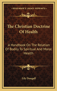 The Christian Doctrine of Health: A Handbook on the Relation of Bodily to Spiritual and Moral Health