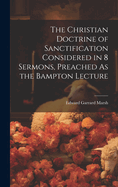 The Christian Doctrine of Sanctification Considered in 8 Sermons, Preached As the Bampton Lecture