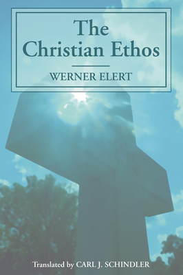 The Christian Ethos - Elert, Werner, and Schindler, Carl J (Translated by)