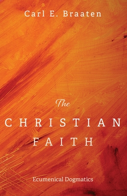 The Christian Faith: Ecumenical Dogmatics - Braaten, Carl E