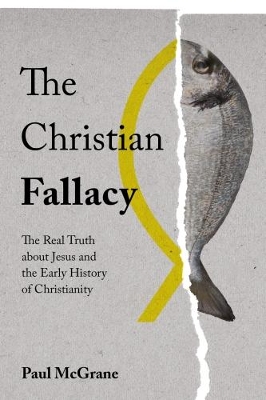 The Christian Fallacy: The Real Truth About Jesus and the Early History of Christianity - McGrane, Paul