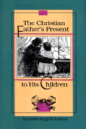 The Christian Father's Present to His Children - James, John Angell