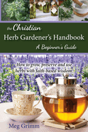 The Christian Herb Gardener's Handbook: A Beginner's Guide