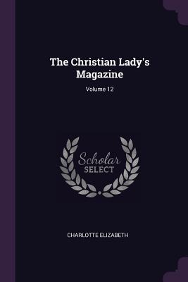 The Christian Lady's Magazine; Volume 12 - Elizabeth, Charlotte