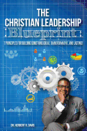 The Christian Leadership Blueprint: 7 Principles for Building Someting Great, Transformative, and Lasting!