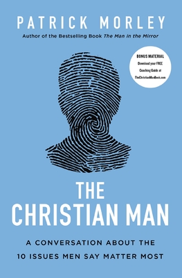 The Christian Man: A Conversation about the 10 Issues Men Say Matter Most - Morley, Patrick