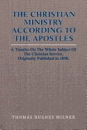 The Christian Ministry According to the Apostles: A Treatise on the Whole Subject of the Christian Service, Originally Published in 1858.