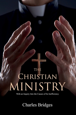 The Christian Ministry: With an Inquiry Into the Causes of Its Inefficiency - Bridges, Charles