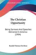 The Christian Opportunity: Being Sermons And Speeches Delivered In America (1904)