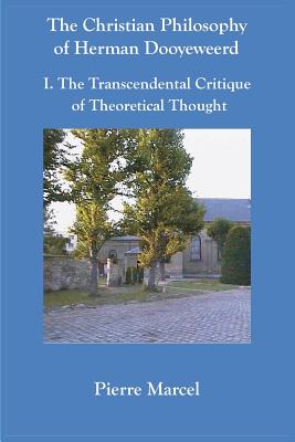 The Christian Philosophy of Herman Dooyeweerd: I. the Transcendental Critique of Theoretical Thought - Marcel, Pierre, and Wright, Colin (Editor)