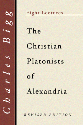 The Christian Platonists of Alexandria, Second Edition - Bigg, Charles