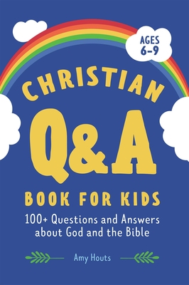 The Christian Q&A Book for Kids: 100+ Questions and Answers about God and the Bible - Houts, Amy