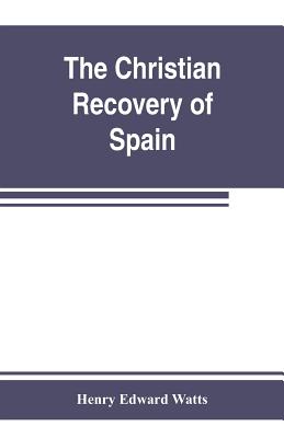 The Christian recovery of Spain, being the story of Spain from the Moorish conquest to the fall of Granada (711-1492 a.d.) - Edward Watts, Henry