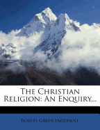 The Christian Religion: An Enquiry...