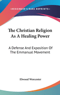 The Christian Religion As A Healing Power: A Defense And Exposition Of The Emmanual Movement