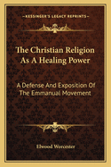 The Christian Religion As A Healing Power: A Defense And Exposition Of The Emmanual Movement