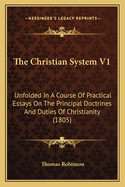 The Christian System V1: Unfolded in a Course of Practical Essays on the Principal Doctrines and Duties of Christianity (1805)
