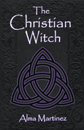 The Christian Witch: Beginners Guide to Christian Witchcraft and Ritualistic Magic