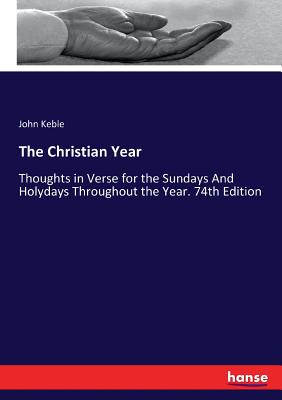 The Christian Year: Thoughts in Verse for the Sundays And Holydays Throughout the Year. 74th Edition - Keble, John