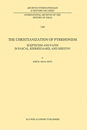 The Christianization of Pyrrhonism: Scepticism and Faith in Pascal, Kierkegaard, and Shestov