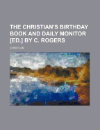 The Christian's Birthday Book and Daily Monitor [Ed.] by C. Rogers