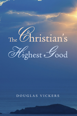 The Christian's Highest Good - Vickers, Douglas