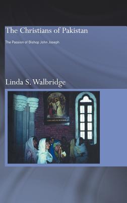 The Christians of Pakistan: The Passion of Bishop John Joseph - Walbridge, Linda