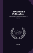 The Christian's Wedding Ring: Containing Five Letters and a Series of Poems