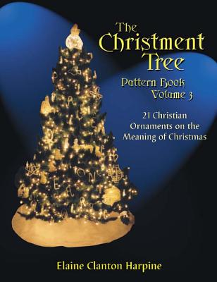 The Christment Tree Pattern Book: 21 Christian Ornaments on the Meaning of Christmas - Harpine, Elaine Clanton, Dr., PH.D.