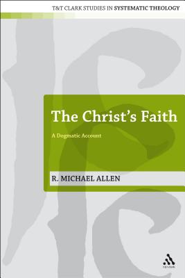 The Christ's Faith: A Dogmatic Account - Allen, Michael, and McFarland, Ian a (Editor), and Davidson, Ivor J (Editor)