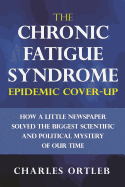 The Chronic Fatigue Syndrome Epidemic Cover-Up: How a Little Newspaper Solved the Biggest Scientific and Political Mystery of Our Time