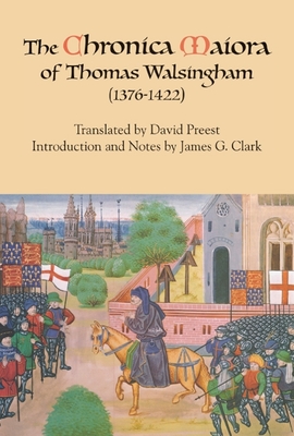 The Chronica Maiora of Thomas Walsingham (1376-1422) - Preest, David G. (Translated by), and Clark, James G.