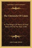 The Chronicle Of Calais: In The Reigns Of Henry VII And Henry VIII To The Year 1540