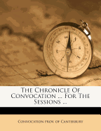 The Chronicle of Convocation ... for the Sessions