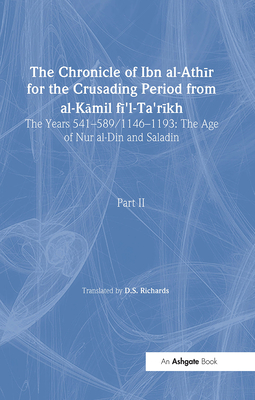 The Chronicle of Ibn Al-Athir for the Crusading Period from Al-Kamil Fi'l-Ta'rikh. Part 2: The Years 541-589/1146-1193: The Age of Nur Al-Din and Saladin - Richards, D S (Editor)