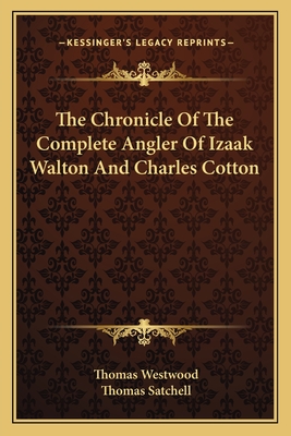 The Chronicle Of The Complete Angler Of Izaak Walton And Charles Cotton - Westwood, Thomas, and Satchell, Thomas (Editor)