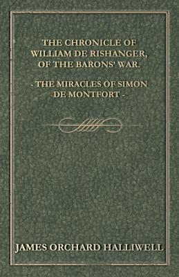 The Chronicle of William de Rishanger, of the Barons' War. the Miracles of Simon de Montfort - Halliwell, James Orchard