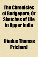The Chronicles of Budgepore; Or Sketches of Life in Upper India