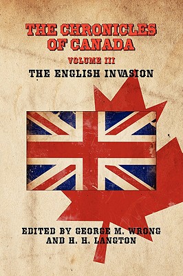 The Chronicles of Canada: Volume III - The English Invasion - Wrong, George M (Editor), and Langton, H H (Editor)