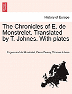 The Chronicles of E. de Monstrelet. Translated by T. Johnes. With plates - Monstrelet, Enguerrand De, and Desrey, Pierre, and Johnes, Thomas