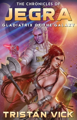 The Chronicles of Jegra: Gladiatrix of the Galaxy - Vick, Tristan, and Shedd, Sheila (Editor)