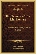 The Chronicles Of Sir John Froissart: Condensed For Young Readers (1900)